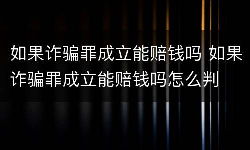 如果诈骗罪成立能赔钱吗 如果诈骗罪成立能赔钱吗怎么判