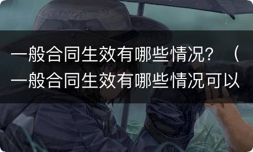 一般合同生效有哪些情况？（一般合同生效有哪些情况可以解除）