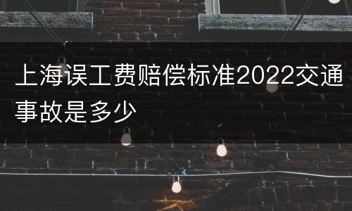 上海误工费赔偿标准2022交通事故是多少
