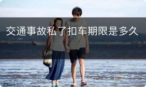 交通事故私了扣车期限是多久