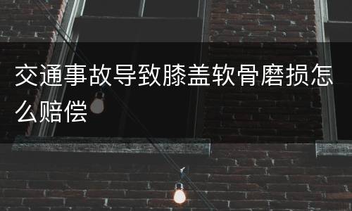 交通事故导致膝盖软骨磨损怎么赔偿