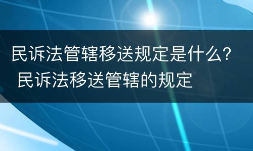 民诉法管辖移送规定是什么？ 民诉法移送管辖的规定