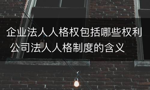 企业法人人格权包括哪些权利 公司法人人格制度的含义