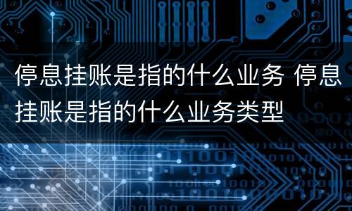 停息挂账是指的什么业务 停息挂账是指的什么业务类型