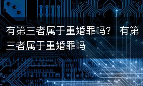 有第三者属于重婚罪吗? 有第三者属于重婚罪吗