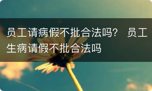 员工请病假不批合法吗？ 员工生病请假不批合法吗