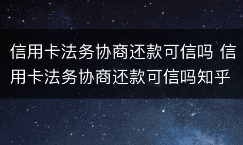 信用卡法务协商还款可信吗 信用卡法务协商还款可信吗知乎