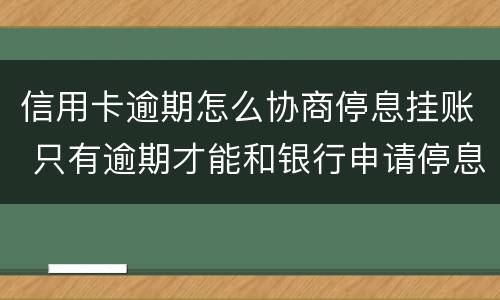 信用卡逾期怎么协商停息挂账 只有逾期才能和银行申请停息挂账吗