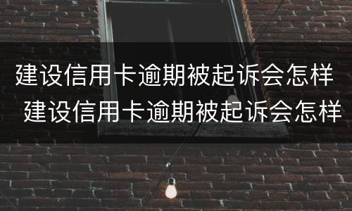 建设信用卡逾期被起诉会怎样 建设信用卡逾期被起诉会怎样处理