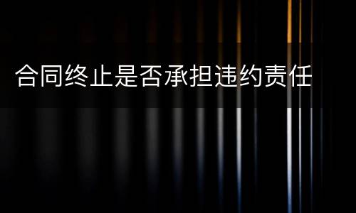 合同终止是否承担违约责任