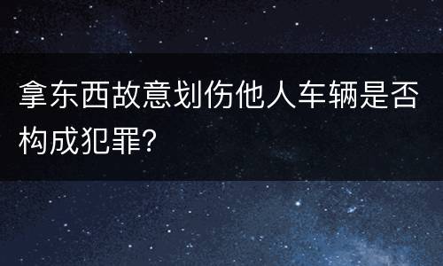 拿东西故意划伤他人车辆是否构成犯罪？