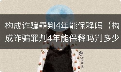 构成诈骗罪判4年能保释吗（构成诈骗罪判4年能保释吗判多少年）