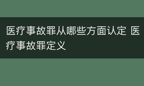 医疗事故罪从哪些方面认定 医疗事故罪定义