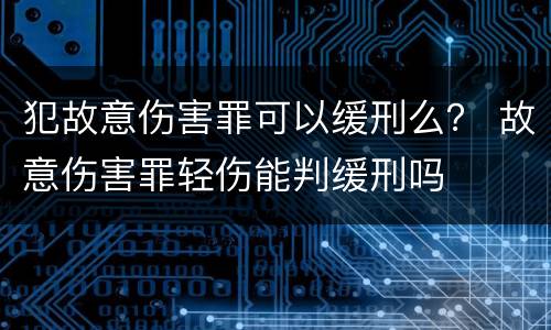 犯故意伤害罪可以缓刑么？ 故意伤害罪轻伤能判缓刑吗