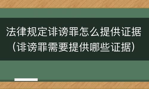 法律规定诽谤罪怎么提供证据（诽谤罪需要提供哪些证据）