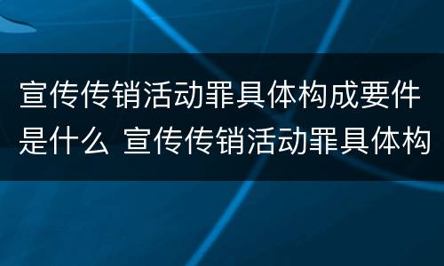 宣传传销活动罪具体构成要件是什么 宣传传销活动罪具体构成要件是什么意思