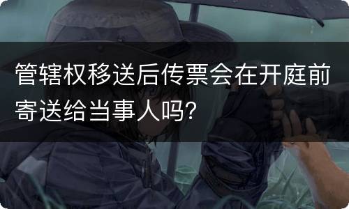 管辖权移送后传票会在开庭前寄送给当事人吗？