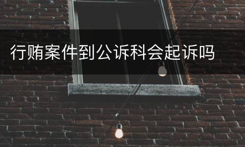 行贿案件到公诉科会起诉吗