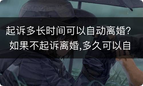 起诉多长时间可以自动离婚？ 如果不起诉离婚,多久可以自动离婚