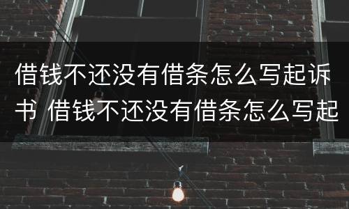 借钱不还没有借条怎么写起诉书 借钱不还没有借条怎么写起诉书呢
