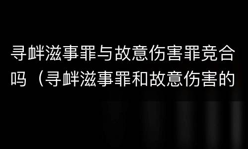 寻衅滋事罪与故意伤害罪竞合吗（寻衅滋事罪和故意伤害的区别）