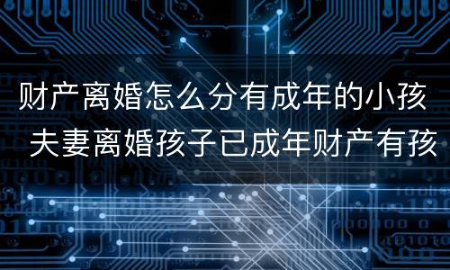 财产离婚怎么分有成年的小孩 夫妻离婚孩子已成年财产有孩子的吗
