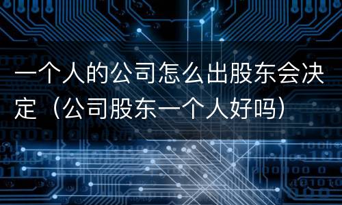 一个人的公司怎么出股东会决定（公司股东一个人好吗）