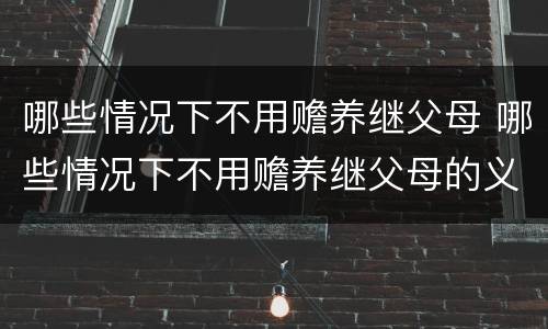 哪些情况下不用赡养继父母 哪些情况下不用赡养继父母的义务