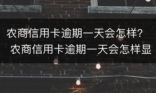 农商信用卡逾期一天会怎样？ 农商信用卡逾期一天会怎样显示