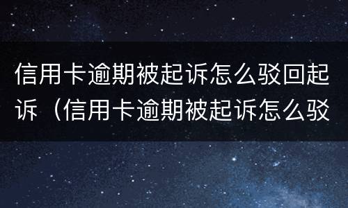 信用卡逾期被起诉怎么驳回起诉（信用卡逾期被起诉怎么驳回起诉案件）