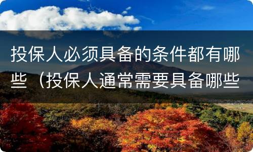 投保人必须具备的条件都有哪些（投保人通常需要具备哪些条件）