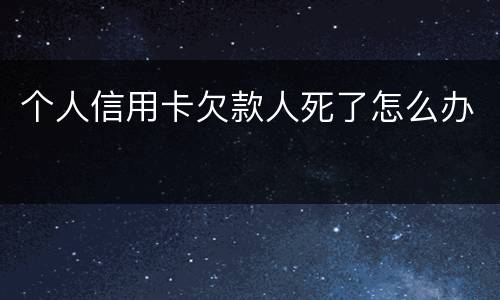 个人信用卡欠款人死了怎么办