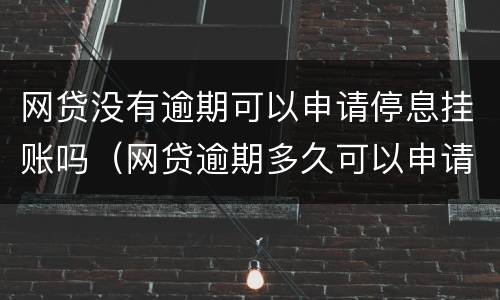 网贷没有逾期可以申请停息挂账吗（网贷逾期多久可以申请停息挂账）