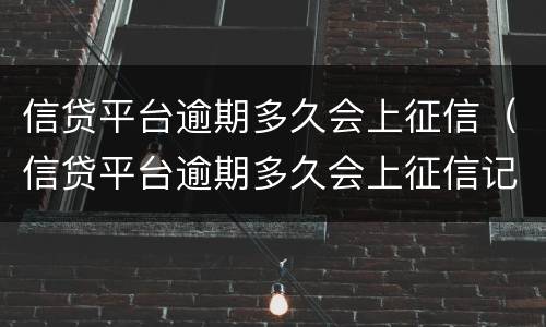 信贷平台逾期多久会上征信（信贷平台逾期多久会上征信记录）
