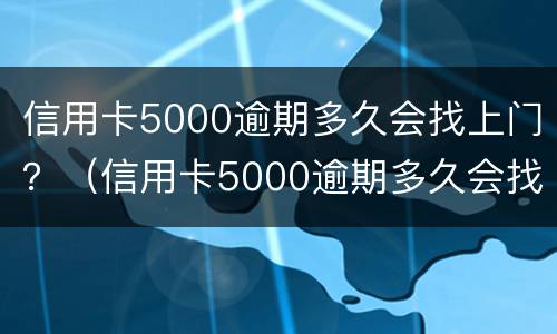 信用卡5000逾期多久会找上门？（信用卡5000逾期多久会找上门来）