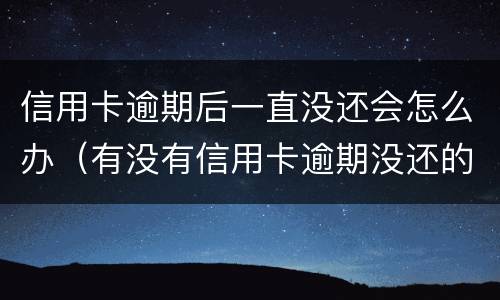 信用卡逾期后一直没还会怎么办（有没有信用卡逾期没还的）