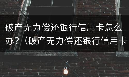 破产无力偿还银行信用卡怎么办?（破产无力偿还银行信用卡怎么办理）