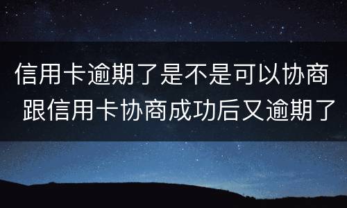 信用卡逾期了是不是可以协商 跟信用卡协商成功后又逾期了