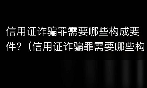 信用证诈骗罪需要哪些构成要件?（信用证诈骗罪需要哪些构成要件呢）