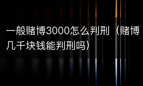 一般赌博3000怎么判刑（赌博几千块钱能判刑吗）