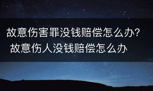 故意伤害罪没钱赔偿怎么办？ 故意伤人没钱赔偿怎么办