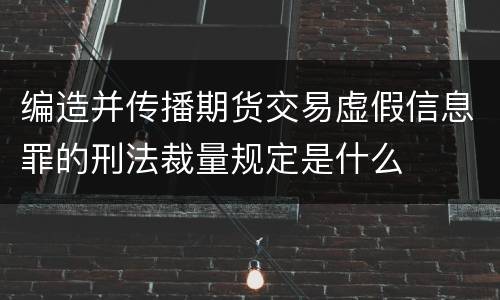 编造并传播期货交易虚假信息罪的刑法裁量规定是什么