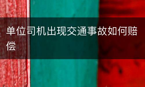 单位司机出现交通事故如何赔偿