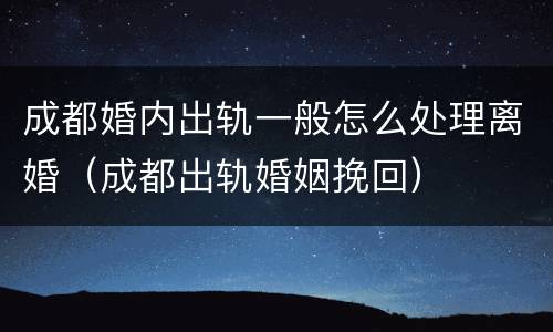 成都婚内出轨一般怎么处理离婚（成都出轨婚姻挽回）