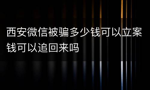 西安微信被骗多少钱可以立案钱可以追回来吗