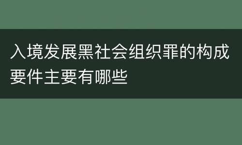 入境发展黑社会组织罪的构成要件主要有哪些