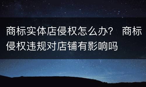 商标实体店侵权怎么办？ 商标侵权违规对店铺有影响吗