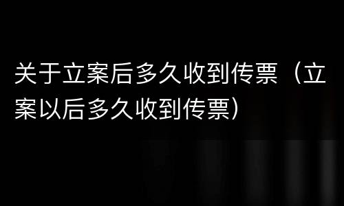 关于立案后多久收到传票（立案以后多久收到传票）