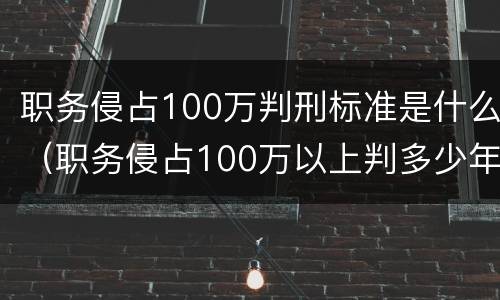 职务侵占100万判刑标准是什么（职务侵占100万以上判多少年）