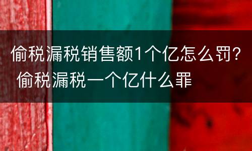 偷税漏税销售额1个亿怎么罚？ 偷税漏税一个亿什么罪